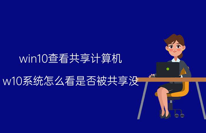 win10查看共享计算机 w10系统怎么看是否被共享没？